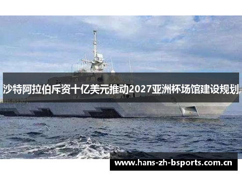 沙特阿拉伯斥资十亿美元推动2027亚洲杯场馆建设规划