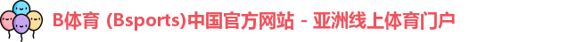 B体育 (Bsports)中国官方网站 - 亚洲线上体育门户
